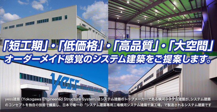 短工期・低価格・高品質・大空間、オーダーメイド感覚のシステム建築をご提案します。